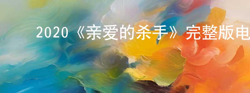 ﻿毕晓平发布﻿2020《亲爱的杀手》完整版电影/在线观看/百度云-美剧天堂